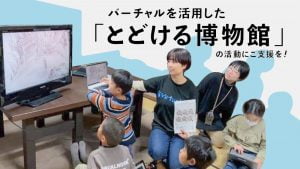 「とどける博物館」クラファンに挑戦中です